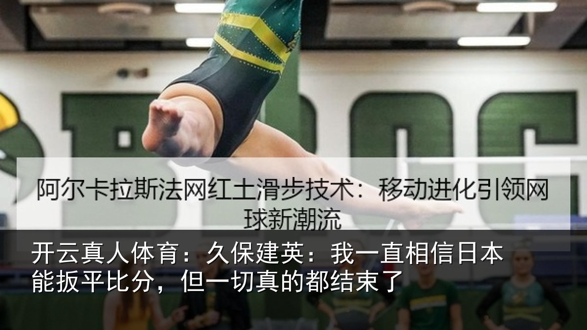 开云真人体育:久保相关情况本能相关情况的都结束了