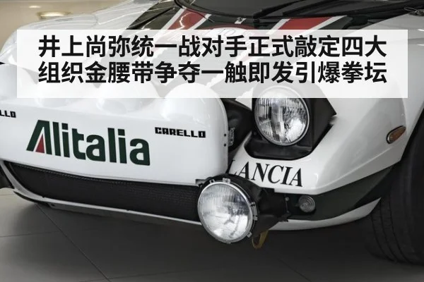 井上尚弥统一战对手正式敲定四大组织金腰带争夺一触即发引爆拳坛