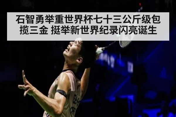 石智勇举重世界杯七十三公斤级包揽三金 挺举新世界纪录闪亮诞生
