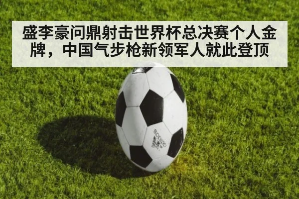 盛李豪问鼎射击世界杯总决赛个人金牌,中国气步枪新领军人就此登顶